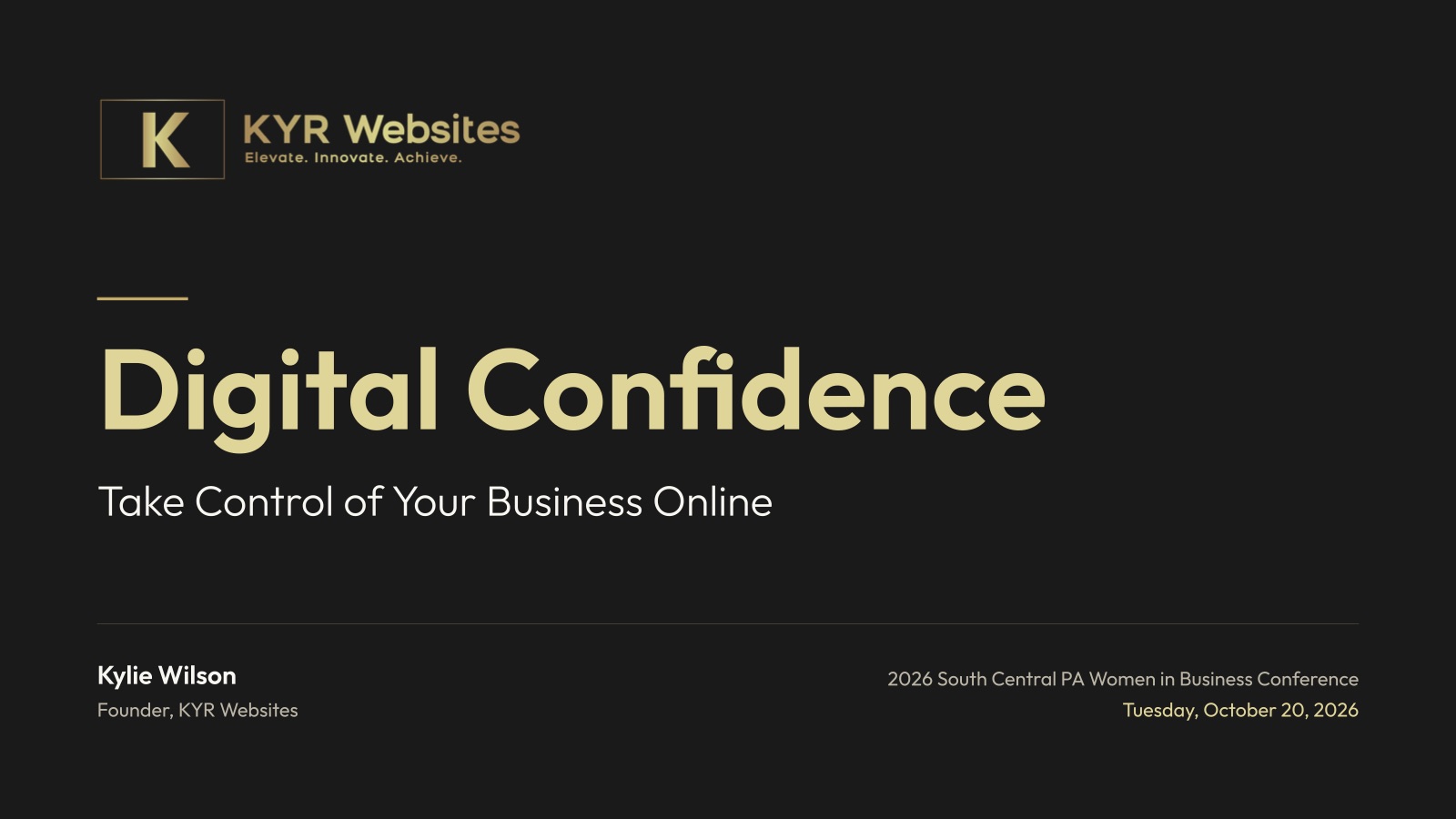 Title slide: Digital Confidence, Take Control of Your Business Online. Kylie Wilson, Founder, KYR Websites. 2026 South Central PA Women in Business Conference, October 20, 2026.